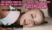 The moment his cock touches your inner button and gives you your first SISSYGASM